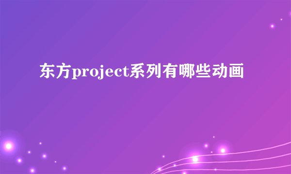 东方project系列有哪些动画