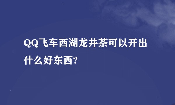 QQ飞车西湖龙井茶可以开出什么好东西?