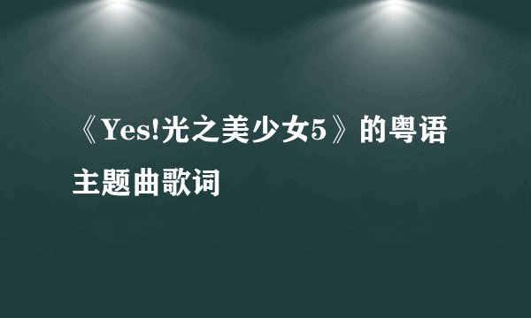 《Yes!光之美少女5》的粤语主题曲歌词