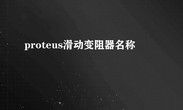 proteus滑动变阻器名称