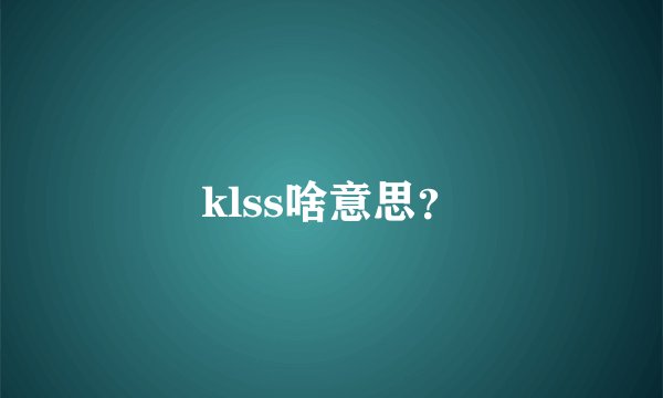 klss啥意思？