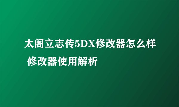 太阁立志传5DX修改器怎么样 修改器使用解析