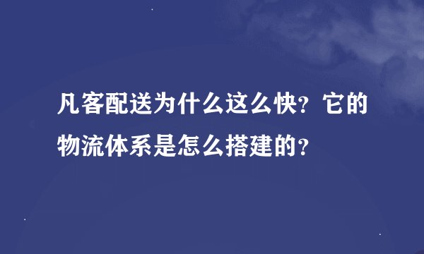 凡客配送为什么这么快？它的物流体系是怎么搭建的？