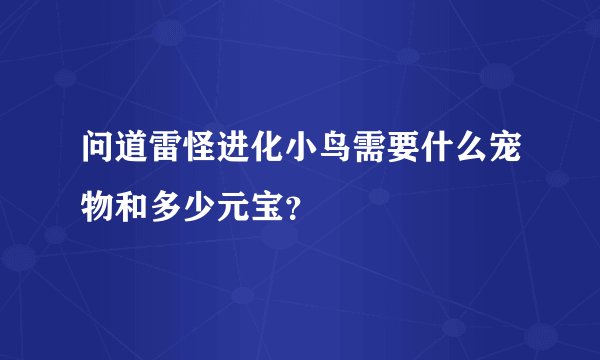 问道雷怪进化小鸟需要什么宠物和多少元宝？