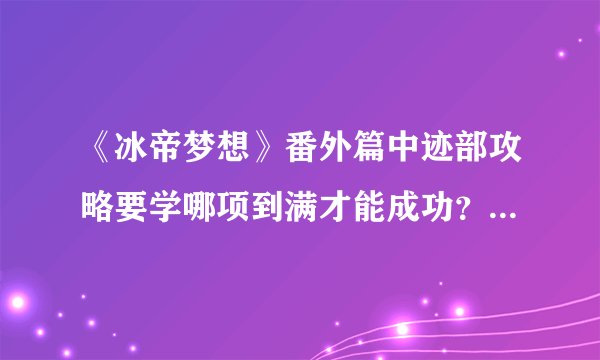 《冰帝梦想》番外篇中迹部攻略要学哪项到满才能成功？是网球？艺术？会话？学习？还是趣味？