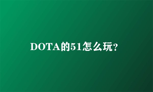 DOTA的51怎么玩？