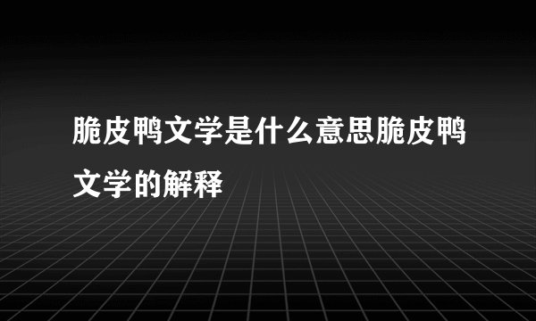 脆皮鸭文学是什么意思脆皮鸭文学的解释