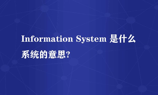 Information System 是什么系统的意思?