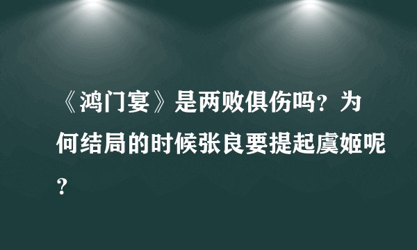 《鸿门宴》是两败俱伤吗？为何结局的时候张良要提起虞姬呢？