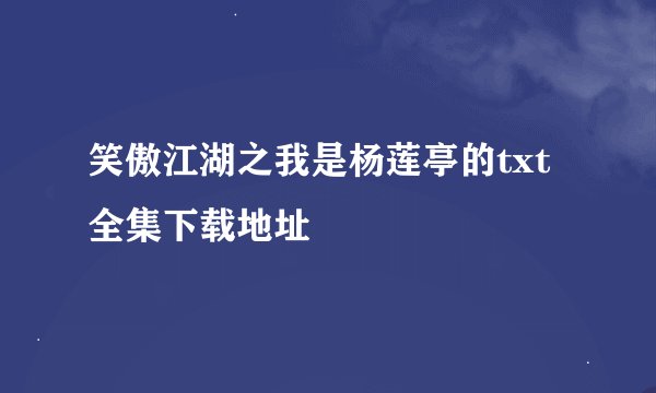 笑傲江湖之我是杨莲亭的txt全集下载地址