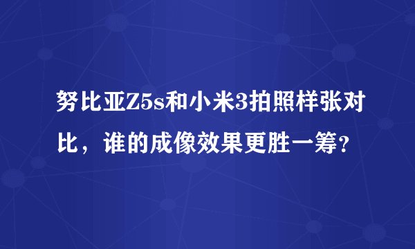 努比亚Z5s和小米3拍照样张对比，谁的成像效果更胜一筹？
