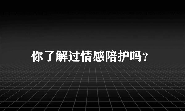 你了解过情感陪护吗？