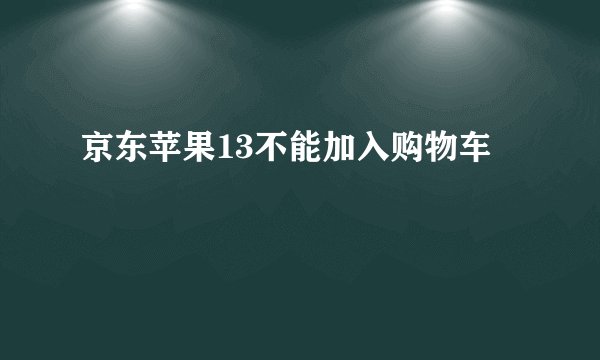 京东苹果13不能加入购物车