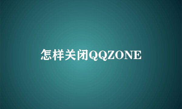怎样关闭QQZONE