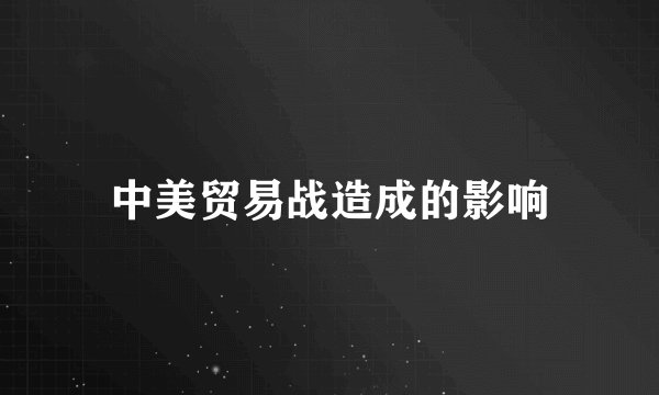 中美贸易战造成的影响
