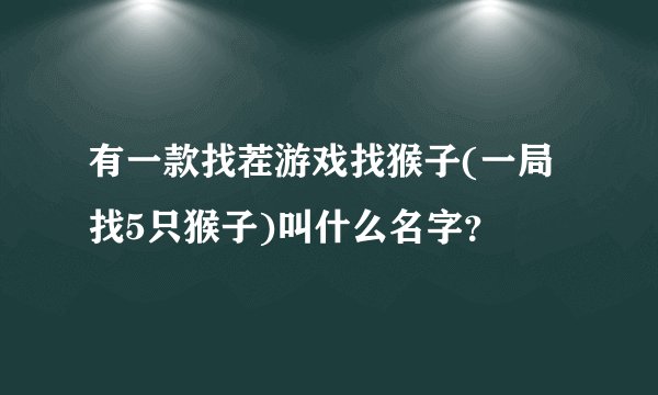有一款找茬游戏找猴子(一局找5只猴子)叫什么名字？
