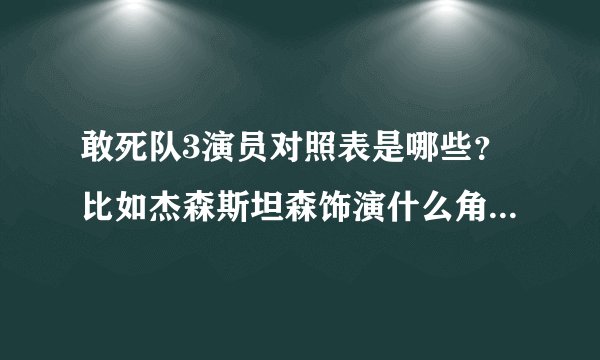 敢死队3演员对照表是哪些？比如杰森斯坦森饰演什么角色？列一个对照表