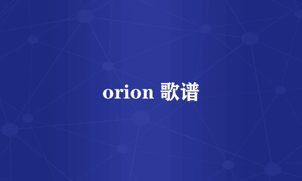 orion 歌谱