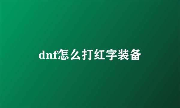 dnf怎么打红字装备