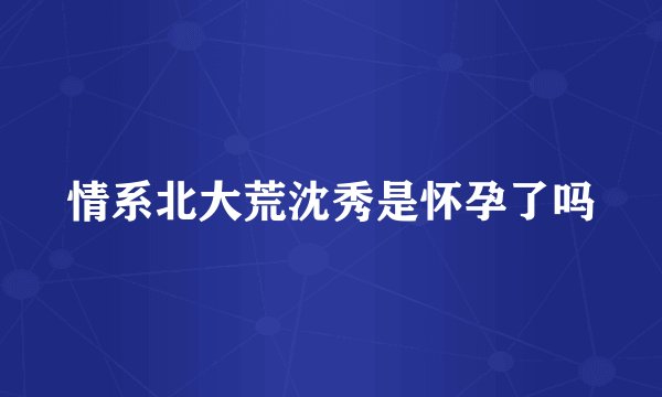 情系北大荒沈秀是怀孕了吗