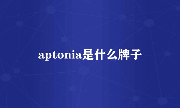 aptonia是什么牌子