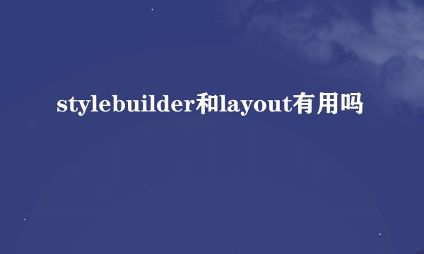 stylebuilder和layout有用吗