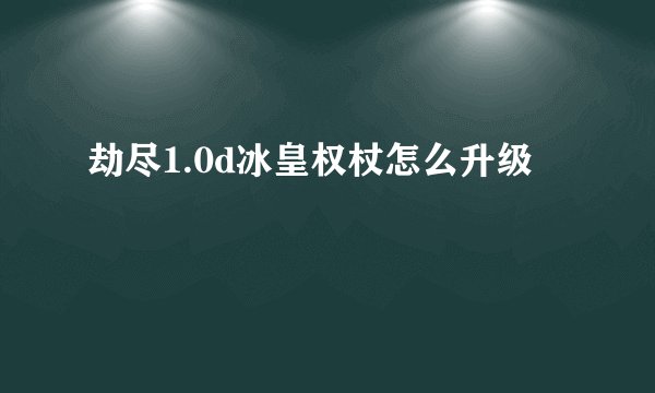 劫尽1.0d冰皇权杖怎么升级