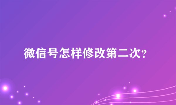 微信号怎样修改第二次？