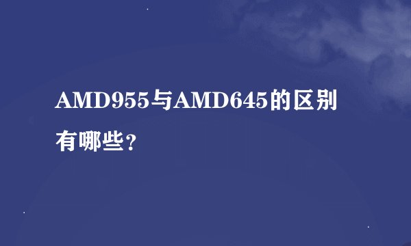 AMD955与AMD645的区别有哪些？