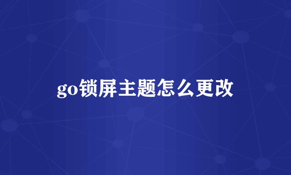go锁屏主题怎么更改