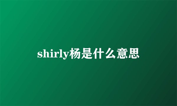 shirly杨是什么意思