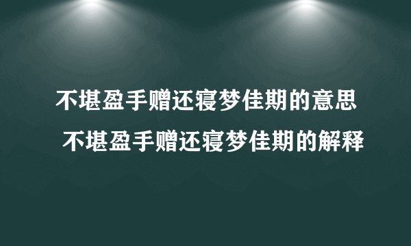 不堪盈手赠还寝梦佳期的意思 不堪盈手赠还寝梦佳期的解释