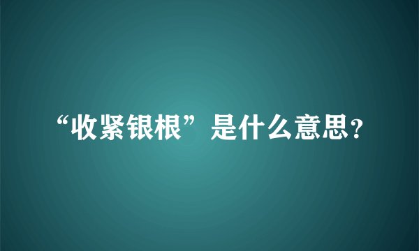 “收紧银根”是什么意思？