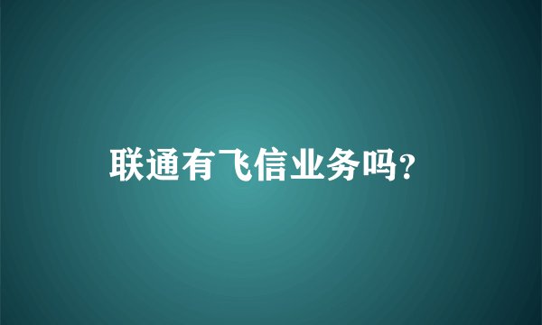 联通有飞信业务吗？