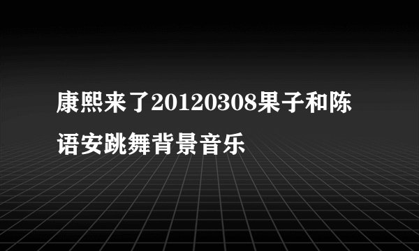 康熙来了20120308果子和陈语安跳舞背景音乐