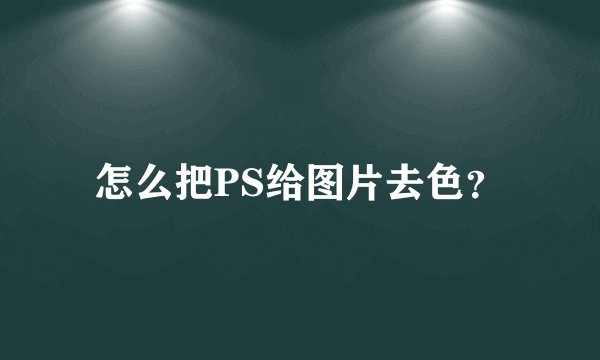 怎么把PS给图片去色？