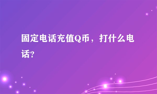 固定电话充值Q币，打什么电话？
