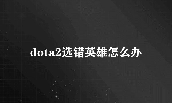 dota2选错英雄怎么办