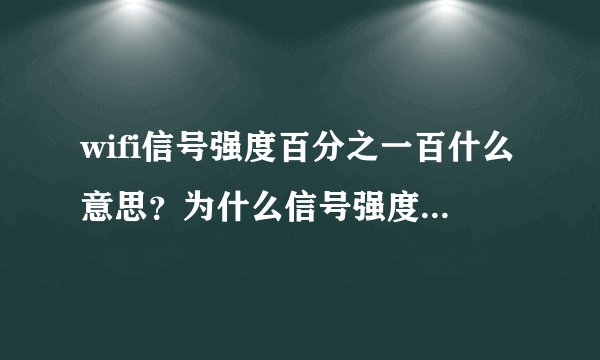 wifi信号强度百分之一百什么意思？为什么信号强度百分之一百但网速很慢？