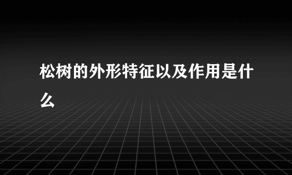 松树的外形特征以及作用是什么