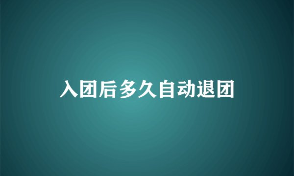 入团后多久自动退团