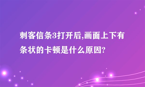 刺客信条3打开后,画面上下有条状的卡顿是什么原因?