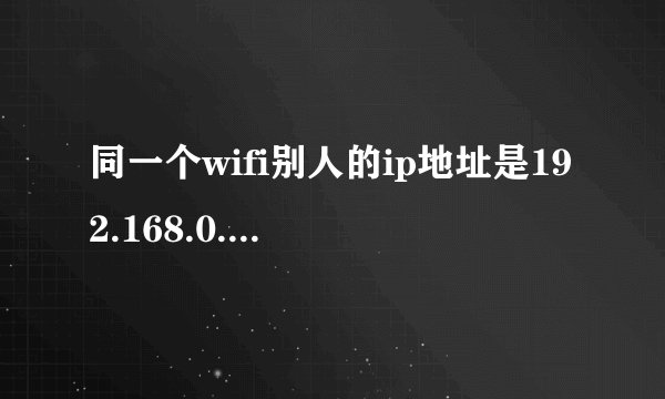 同一个wifi别人的ip地址是192.168.0.100我的就是192.168.0.101是为什