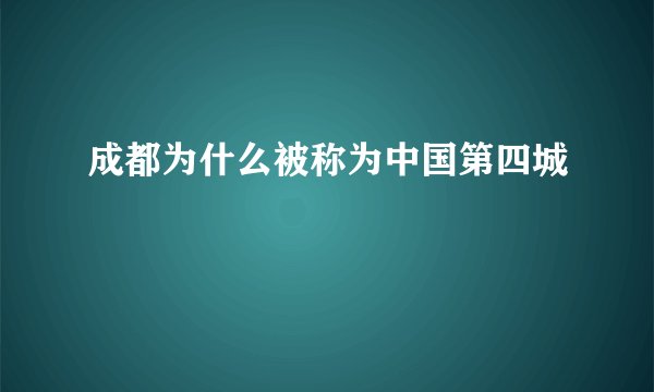 成都为什么被称为中国第四城