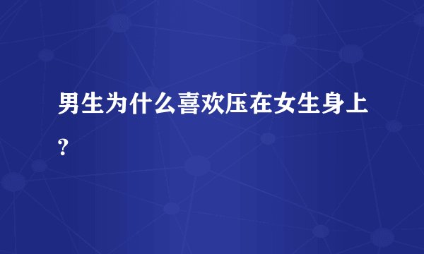 男生为什么喜欢压在女生身上？