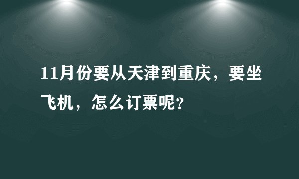 11月份要从天津到重庆，要坐飞机，怎么订票呢？