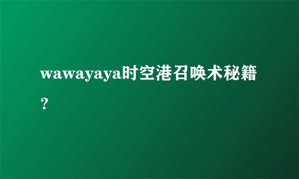 wawayaya时空港召唤术秘籍？