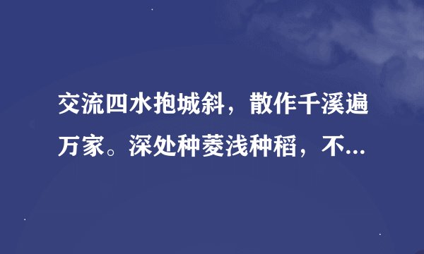 交流四水抱城斜，散作千溪遍万家。深处种菱浅种稻，不深不浅种荷花