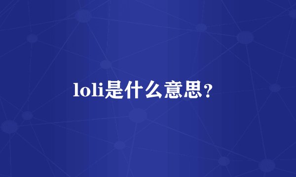 loli是什么意思？