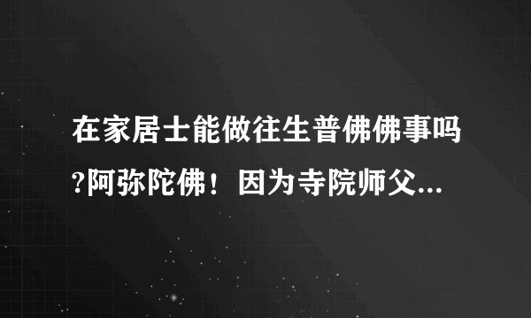 在家居士能做往生普佛佛事吗?阿弥陀佛！因为寺院师父老了，在家居士能打往生普佛吗？